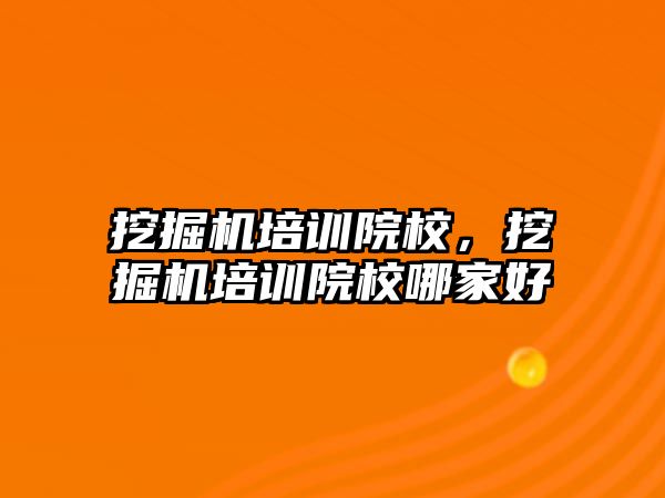 挖掘機培訓院校，挖掘機培訓院校哪家好