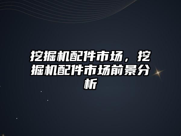 挖掘機配件市場，挖掘機配件市場前景分析