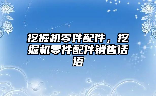 挖掘機零件配件，挖掘機零件配件銷售話語