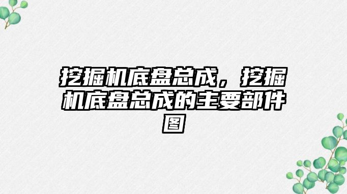 挖掘機底盤總成，挖掘機底盤總成的主要部件圖