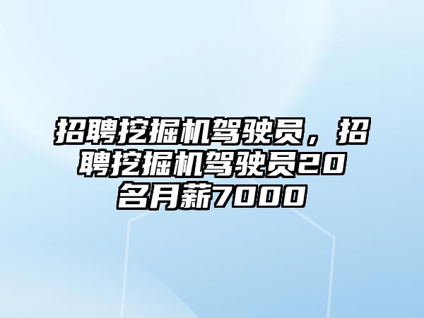 招聘挖掘機(jī)駕駛員，招聘挖掘機(jī)駕駛員20名月薪7000