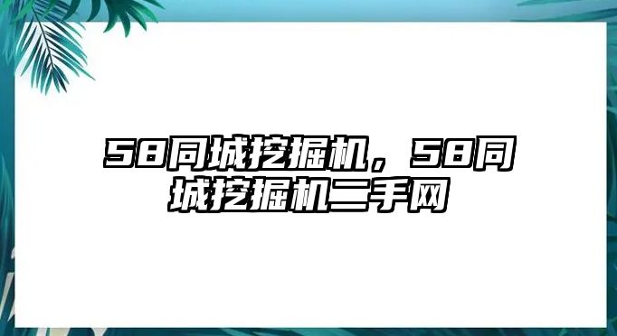 58同城挖掘機(jī)，58同城挖掘機(jī)二手網(wǎng)