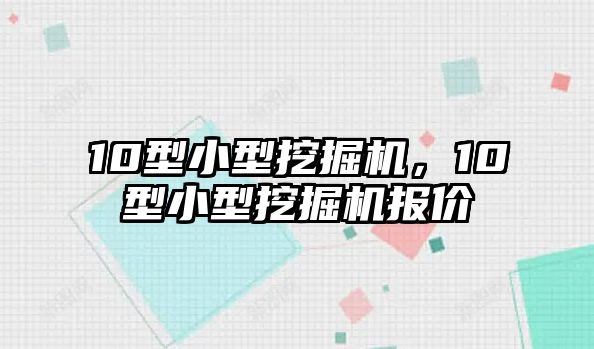 10型小型挖掘機，10型小型挖掘機報價