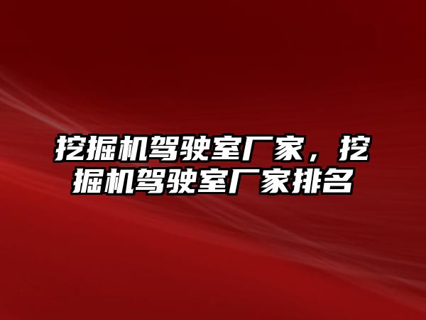 挖掘機駕駛室廠家，挖掘機駕駛室廠家排名