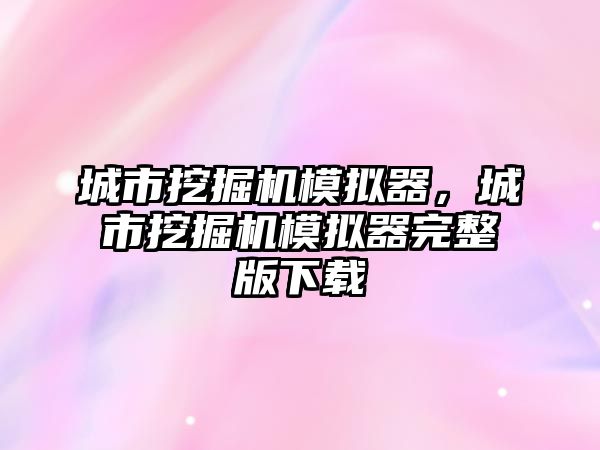 城市挖掘機模擬器，城市挖掘機模擬器完整版下載