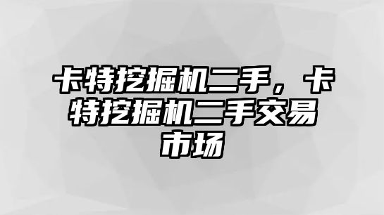 卡特挖掘機(jī)二手，卡特挖掘機(jī)二手交易市場(chǎng)