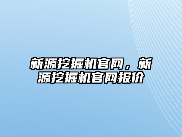 新源挖掘機官網(wǎng)，新源挖掘機官網(wǎng)報價