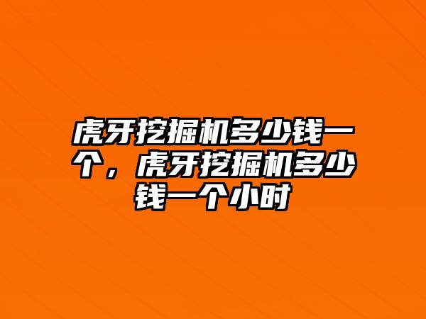 虎牙挖掘機(jī)多少錢一個(gè)，虎牙挖掘機(jī)多少錢一個(gè)小時(shí)