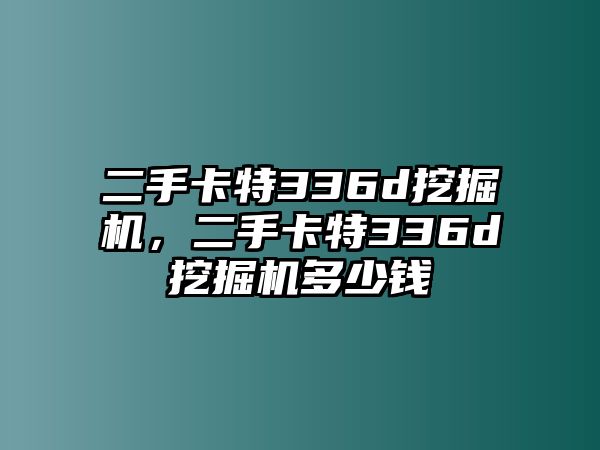 二手卡特336d挖掘機，二手卡特336d挖掘機多少錢