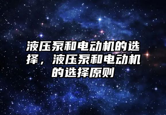 液壓泵和電動機(jī)的選擇，液壓泵和電動機(jī)的選擇原則