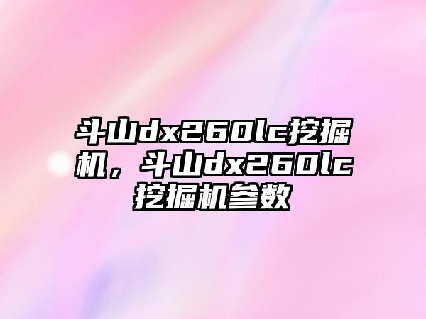 斗山dx260lc挖掘機，斗山dx260lc挖掘機參數(shù)