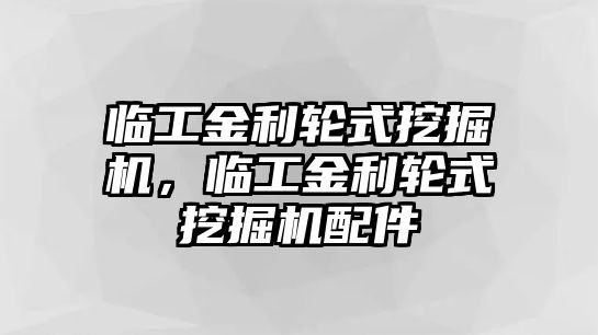 臨工金利輪式挖掘機(jī)，臨工金利輪式挖掘機(jī)配件