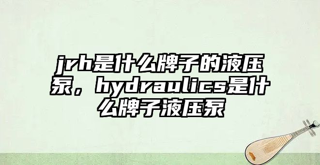 jrh是什么牌子的液壓泵，hydraulics是什么牌子液壓泵