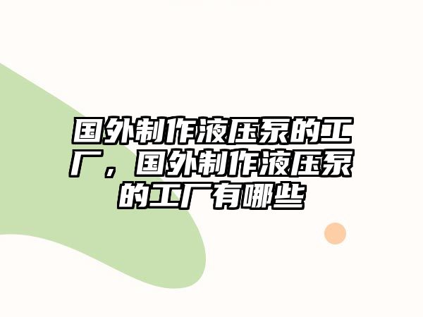 國(guó)外制作液壓泵的工廠，國(guó)外制作液壓泵的工廠有哪些