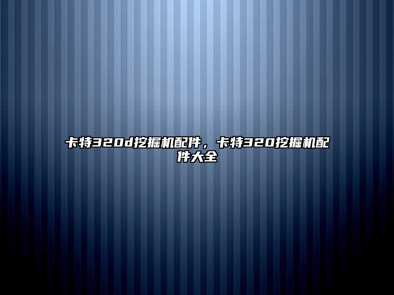 卡特320d挖掘機配件，卡特320挖掘機配件大全