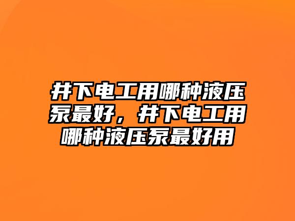 井下電工用哪種液壓泵最好，井下電工用哪種液壓泵最好用