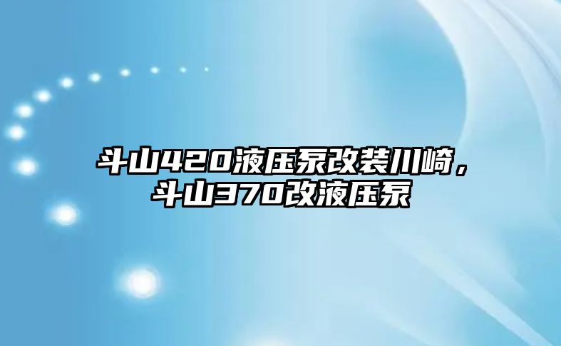 斗山420液壓泵改裝川崎，斗山370改液壓泵