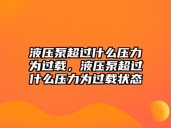 液壓泵超過什么壓力為過載，液壓泵超過什么壓力為過載狀態(tài)