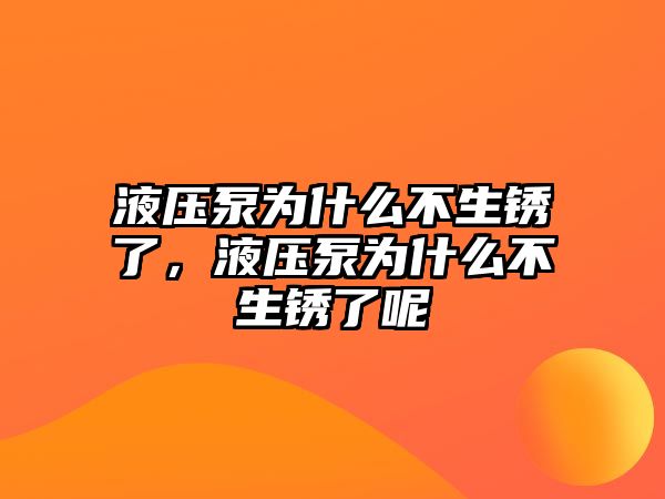 液壓泵為什么不生銹了，液壓泵為什么不生銹了呢