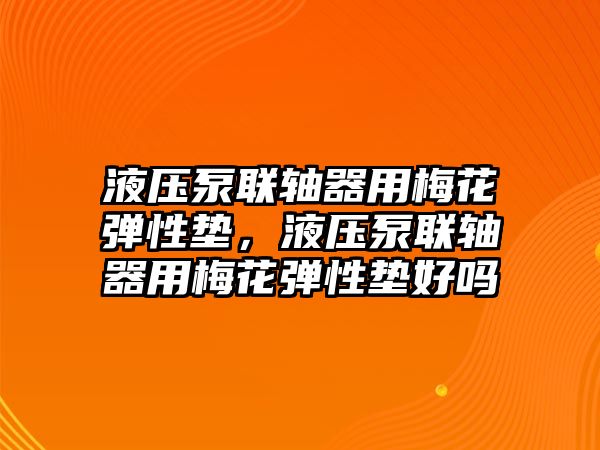 液壓泵聯(lián)軸器用梅花彈性墊，液壓泵聯(lián)軸器用梅花彈性墊好嗎