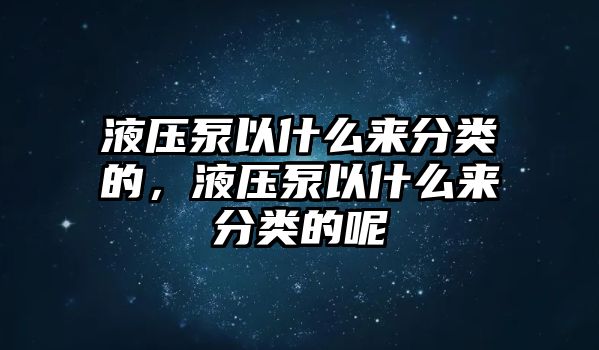 液壓泵以什么來分類的，液壓泵以什么來分類的呢