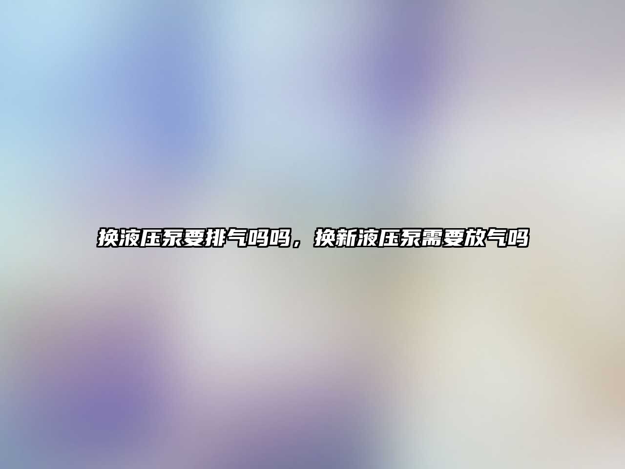 換液壓泵要排氣嗎嗎，換新液壓泵需要放氣嗎