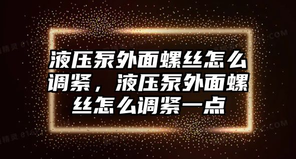 液壓泵外面螺絲怎么調(diào)緊，液壓泵外面螺絲怎么調(diào)緊一點(diǎn)