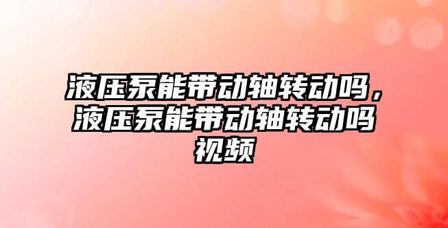 液壓泵能帶動軸轉動嗎，液壓泵能帶動軸轉動嗎視頻