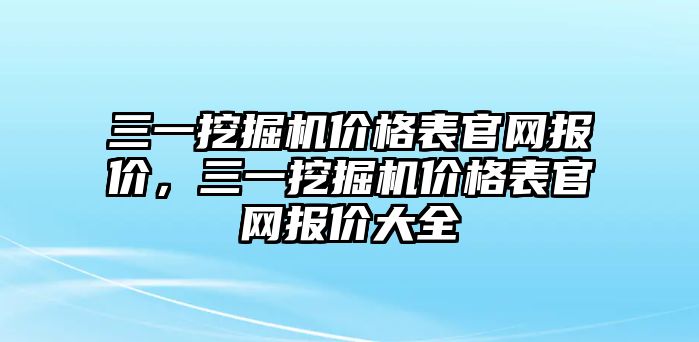 三一挖掘機(jī)價(jià)格表官網(wǎng)報(bào)價(jià)，三一挖掘機(jī)價(jià)格表官網(wǎng)報(bào)價(jià)大全