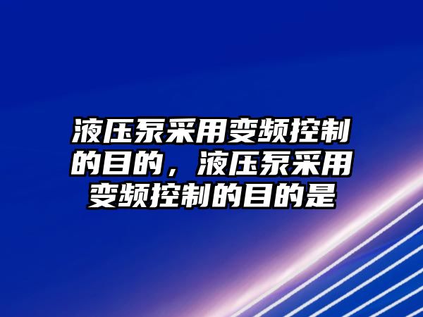 液壓泵采用變頻控制的目的，液壓泵采用變頻控制的目的是