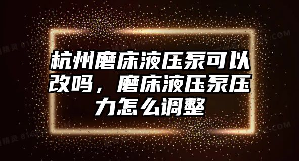 杭州磨床液壓泵可以改嗎，磨床液壓泵壓力怎么調(diào)整