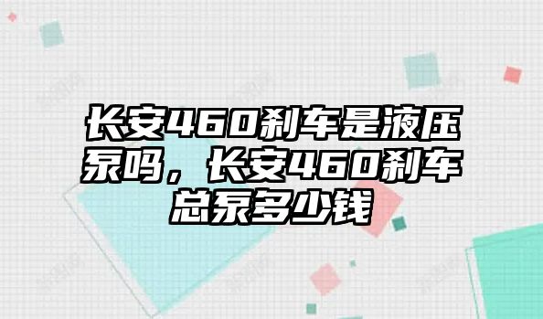 長(zhǎng)安460剎車是液壓泵嗎，長(zhǎng)安460剎車總泵多少錢