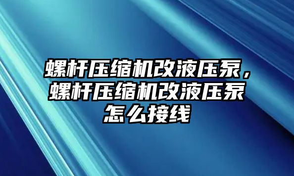 螺桿壓縮機(jī)改液壓泵，螺桿壓縮機(jī)改液壓泵怎么接線