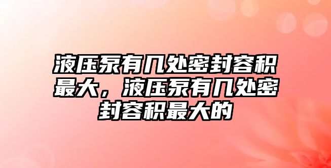 液壓泵有幾處密封容積最大，液壓泵有幾處密封容積最大的