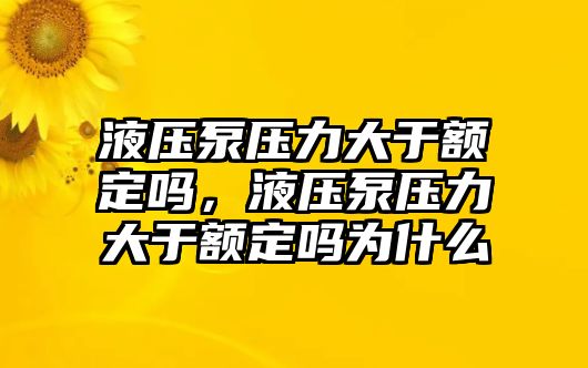 液壓泵壓力大于額定嗎，液壓泵壓力大于額定嗎為什么