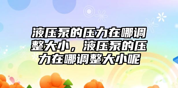 液壓泵的壓力在哪調(diào)整大小，液壓泵的壓力在哪調(diào)整大小呢