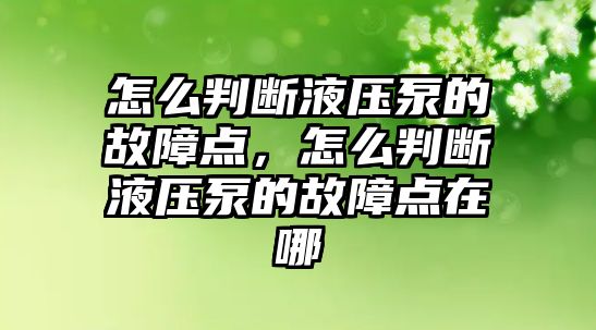 怎么判斷液壓泵的故障點，怎么判斷液壓泵的故障點在哪