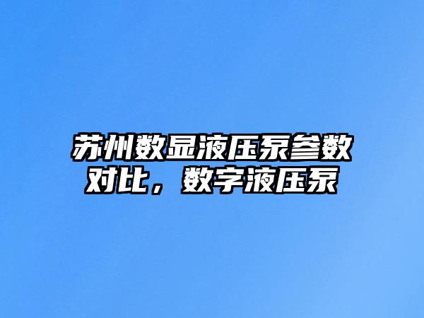 蘇州數(shù)顯液壓泵參數(shù)對比，數(shù)字液壓泵