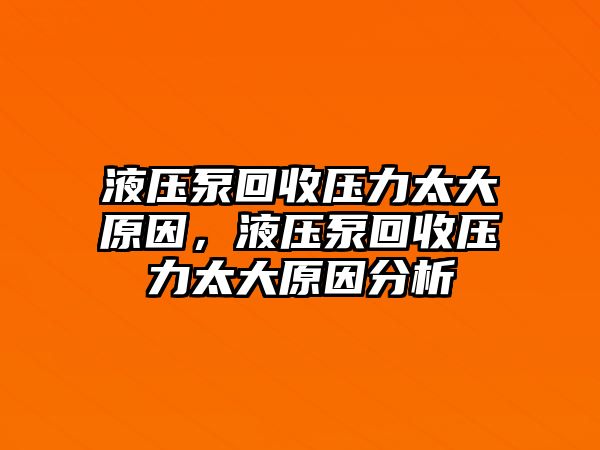 液壓泵回收壓力太大原因，液壓泵回收壓力太大原因分析