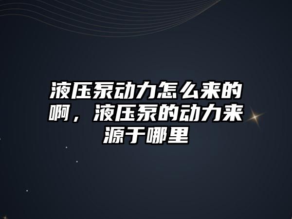 液壓泵動力怎么來的啊，液壓泵的動力來源于哪里