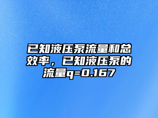 已知液壓泵流量和總效率，已知液壓泵的流量q=0.167