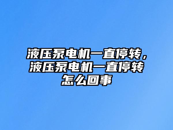 液壓泵電機(jī)一直停轉(zhuǎn)，液壓泵電機(jī)一直停轉(zhuǎn)怎么回事