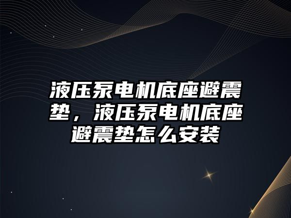 液壓泵電機(jī)底座避震墊，液壓泵電機(jī)底座避震墊怎么安裝