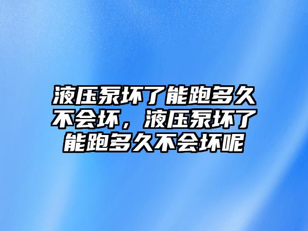 液壓泵壞了能跑多久不會壞，液壓泵壞了能跑多久不會壞呢