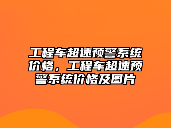 工程車超速預(yù)警系統(tǒng)價(jià)格，工程車超速預(yù)警系統(tǒng)價(jià)格及圖片