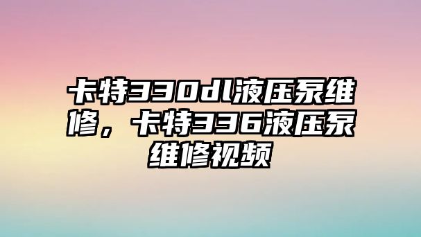 卡特330dl液壓泵維修，卡特336液壓泵維修視頻