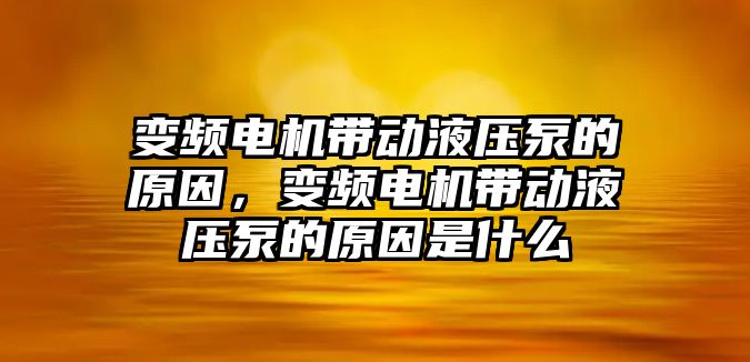 變頻電機(jī)帶動液壓泵的原因，變頻電機(jī)帶動液壓泵的原因是什么