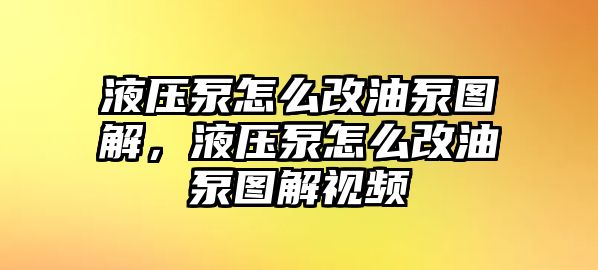 液壓泵怎么改油泵圖解，液壓泵怎么改油泵圖解視頻