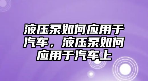 液壓泵如何應用于汽車，液壓泵如何應用于汽車上