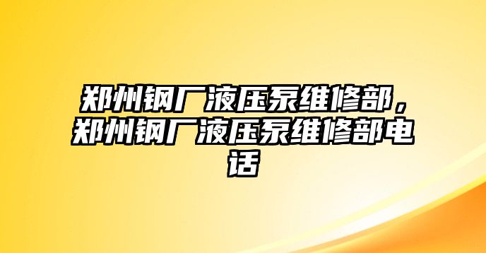 鄭州鋼廠液壓泵維修部，鄭州鋼廠液壓泵維修部電話